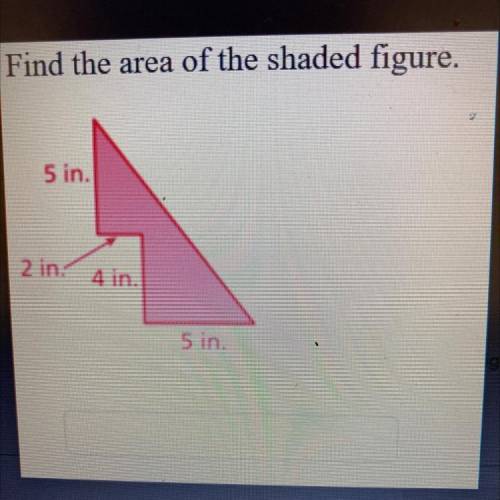 Find the area of the shaded figure.
5 in.
2 in 4 in.
5 in