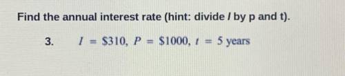 Find the annual interest rate (hint: divide / by p and t).

3. 1 = $310, P = $1000, 1 = 5 years
Pl