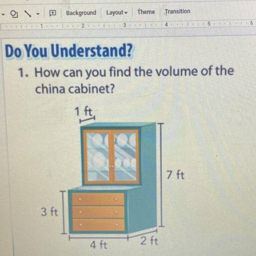 Do You Understand?

1. How can you find the volume of the
china cabinet?
1 ft,
7 ft
3 ft
4 ft
2ft