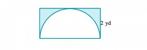 A rectangle is placed around a semicircle as shown below. The width of the rectangle is 2 yd. Find