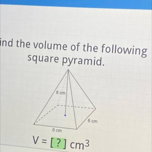 PLEASE HELP!!

Find the volume of the following
square pyramid.
Help Resources
8 cm
6 cm
6 cm
V =