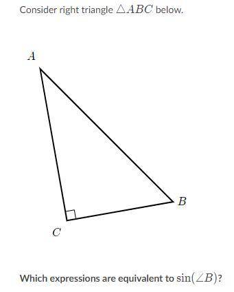 Consider right triangle △ABC below.

Which expressions are equivalent to sin(∠B)?
Choose two answe