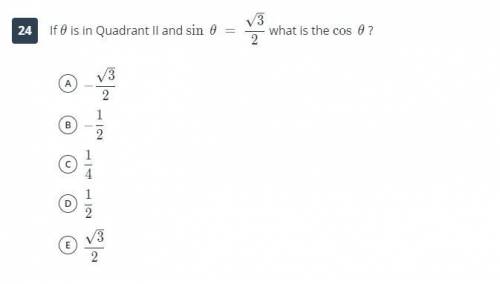 If θ is in Quadrant II and sin θ = √3/2 what is the cos θ?

A. -√3/2
B. -1/2
C. 1/4
D. 1/2
E. √3/2