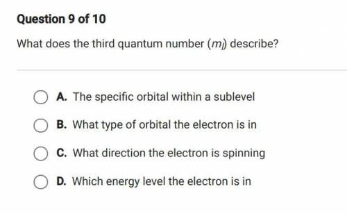 HELP PLEASE 10 POINTS
What does the third quantum number (ml) describe?