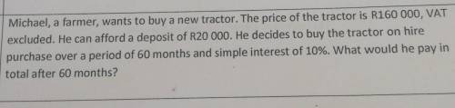 3.4.

Michael, a farmer, wants to buy a new tractor. The price of the tractor is R160 000, VATexcl