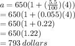 a = 650(1 +  (\frac{5.5}{100} )(4)) \\  = 650(1 + (0.055)(4)) \\  = 650(1 + 0.22) \\  = 650(1.22) \\  = 793 \: dollars