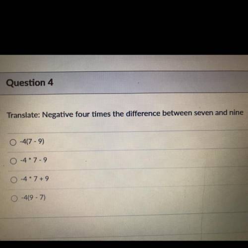 Translate: Negative four times the difference between seven and nine

0-47-9)
-47-9
-4.7+9
-419-7)
