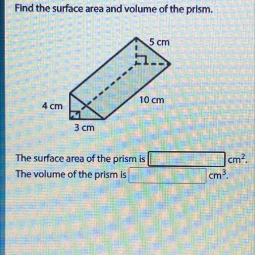 Find the surface area and volume of the prism.

5 cm
10 cm
4 cm
3 cm
Please help me. I need it rea