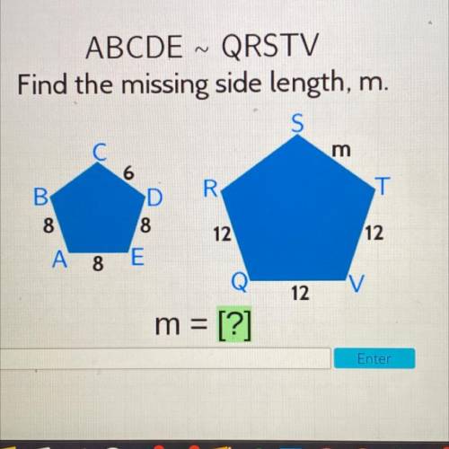 ABCDE ~ QRSTV

Find the missing side length, m.
S
C С
m
6
R
T
B
8
D
8
12
12
A 8
E
V
12
m = [?]
