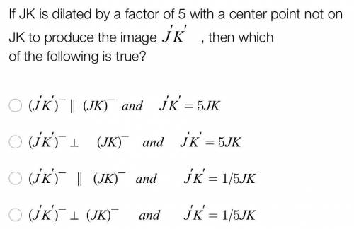 PLEASE HELP ASAP

If JK is dilated by a factor of 5 with a center point not on JK to produce the i