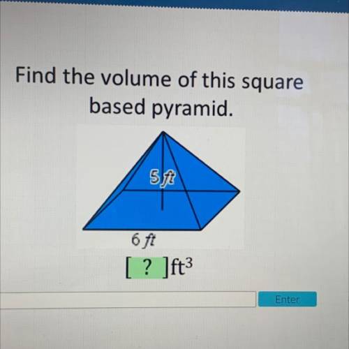Find the volume of this square
based pyramid.
5ft
6 fi