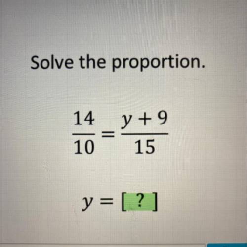 Solve the proportion.
14
y +9
10
15
y = [?]