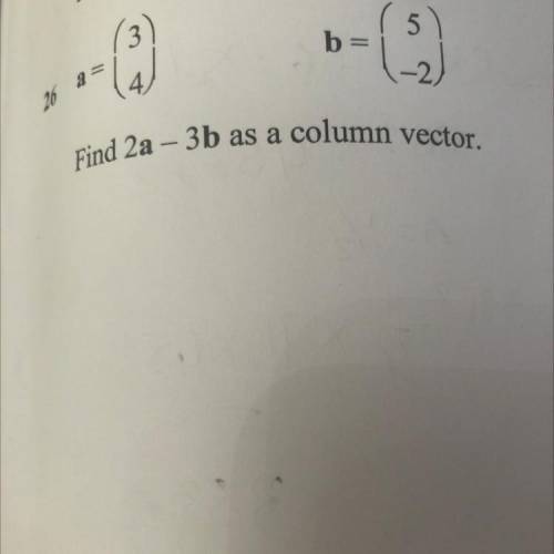 3
5
26
a =
b=
14)
-2
Find 2a - 3b as a column vector.