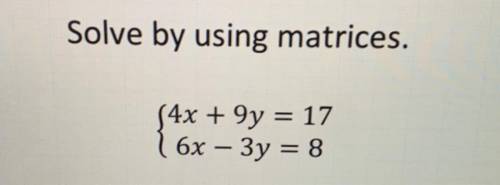Solve by using matrices.
(4x + 9y = 17
6x – 3y = 8