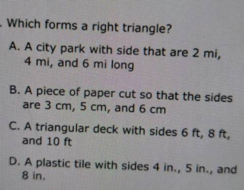 7. Which forms a right triangle?

A. A city park with side that are 2 mi, 4 mi, and 6 mi long o B.