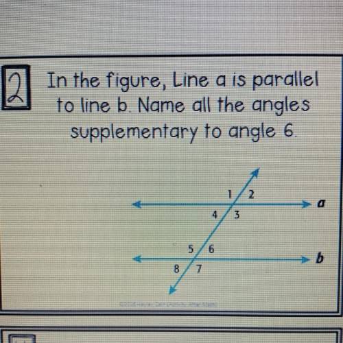 In the figure, Line a is parallel
to line b. Name all the angles
supplementary to angle 6.