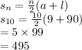 s_{n}=\frac{n}{2} (a+l)\\s_{10}=\frac{10}{2} (9+90)\\=5 \times 99\\=495