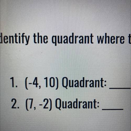 Identify the Quadrant where the point is located.

1. (-4, 10) Quadrant =
2. (7, -2) Quadrant =