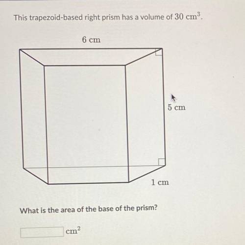 This trapezoid-based right prism has a volume of 30 cm

6 cm
5 cm
1 cm
What is the area of the bas