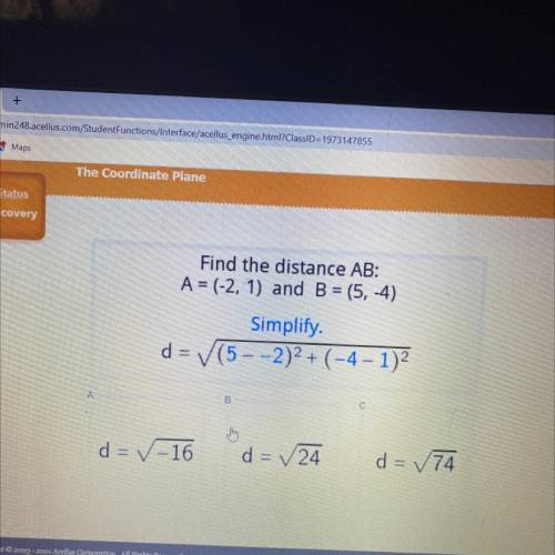 Find the distance AB:

A = (-2, 1) and B = (5, -4)
Simplify.
d=/(5 - - 2)2 + (-4 - 1)?
A
B
С
d = V