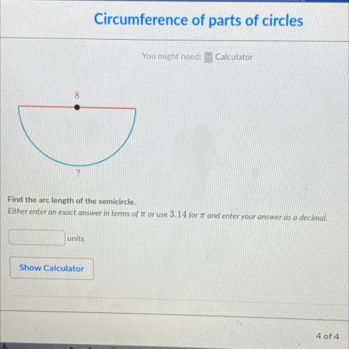 8

?
Find the arc length of the semicircle.
Either enter an exact answer in terms of or use 3.14 f