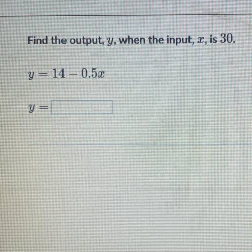Find the out put, y, when the input, x, is 30.
y= 14 - 0.5x