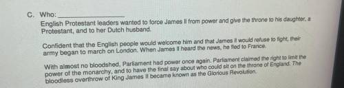 C. Who:______

English Protestant leaders wanted to force James II from power and give the throne
