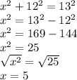 x^{2} +12^{2} = 13^{2} \\ x^{2} =13^{2} -12^{2} \\ x^{2} =169-144\\ x^{2} =25\\ \sqrt{x^{2} } =\sqrt{25} \\ x=5