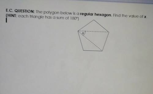 PLEASE HELP

E.C. QUESTION: The polygon below is a regular hexagon. Find the value of x. (HINT: ea