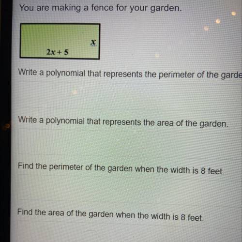 You are making a fence for your garden. dimensions: (2x+5) (x)

write a polynomial that represents