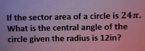 If the sector area of a circle is 24 pie. What is the central angle of the circle given the radius