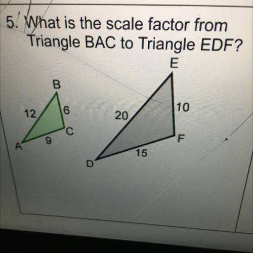 5. What is the scale factor from

Triangle BAC to Triangle EDF?
E
B
10
12
16
20
F
9
15
D