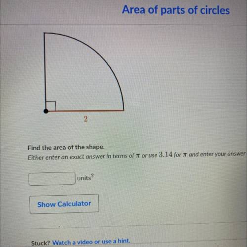 2

Find the area of the shape.
Either enter an exact answer in terms of it or use 3.14 for it and