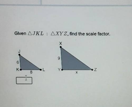 Given □JKL : □XYZ, find the scale factor. X J 6 K L Y Z 8 X​