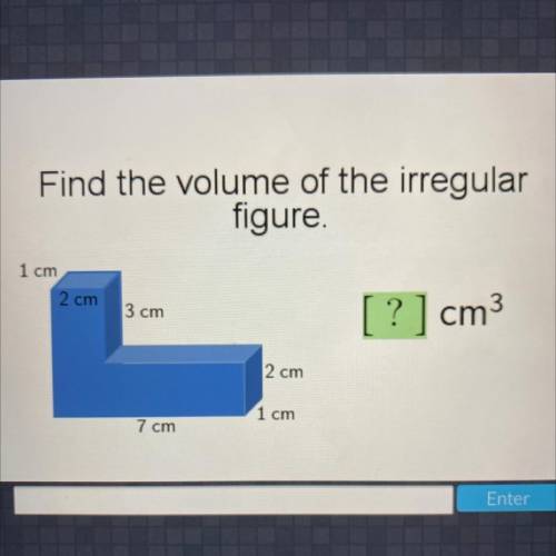 Find the volume of the irregular

figure.
1 cm
2 cm
3 cm
?
cm3
2 cm
1 cm
7 cm