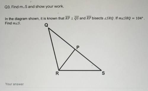 Please help!!! Correct answer only

In the diagram shown, it is known that RP | QS and RP bisects