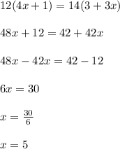 12(4x + 1) = 14(3 + 3x) \\  \\ 48x + 12 = 42 + 42x \\  \\ 48x - 42x = 42 - 12 \\  \\ 6x = 30 \\  \\ x =  \frac{30}{6}  \\  \\ x = 5
