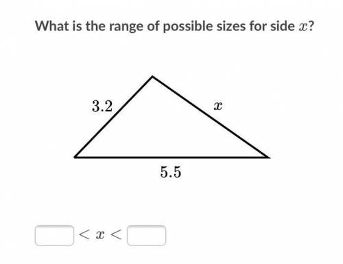What is the range of possible sides for side x? The other two sides are 3.2 and 5.5

I’ve included