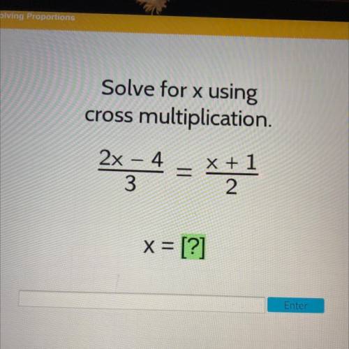 Solve for x using

cross multiplication.
2x=4 =
2x – 4
3
x + 1
2
x = [?]
Enter