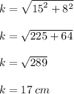 k =  \sqrt{ {15}^{2}  +  {8}^{2} }  \\  \\  k =  \sqrt{ 225+  64 }  \\  \\ k =  \sqrt{289}  \\  \\  k = 17 \: cm