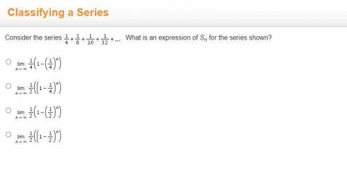 Consider the series 1/4 1/8 1/16 1/32 What is an expression of Sn for the series shown?