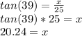 tan(39)=\frac{x}{25}\\tan(39)*25=x\\20.24=x
