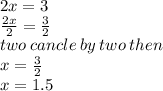 2x = 3 \\  \frac{2x}{2}  =  \frac{3}{2 }  \\ two \: cancle \: by \: two \:  then \\ x =  \frac{3}{2 }  \\ x = 1.5