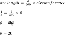 arc \: length =  \frac{ \theta}{360 \degree}  \times circumference \\  \\  \frac{1}{3}  =  \frac{ \theta}{360 \degree}   \times 6 \\  \\  \theta =  \frac{360 \degree}{18}  \\  \\ \theta =20 \degree