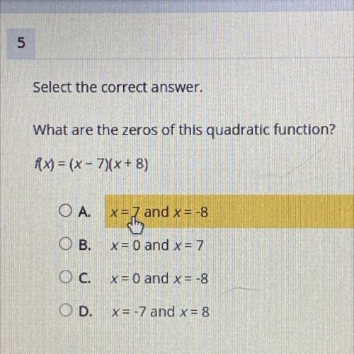 Select the correct answer.

What are the zeros of this quadratic function?
f(x) = (x - 7)(x + 8)
O