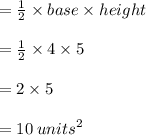 =  \frac{1}{2}  \times base \times height \\  \\  =  \frac{1}{2}  \times 4 \times 5 \\  \\  = 2 \times 5 \\  \\  = 10 \:  {units}^{2}