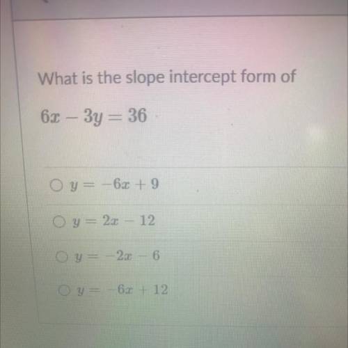 What is the slope intercept form of

62 – 3y = 36
Oy= -62 +9
Oy= 20 – 12
Oy= -23 - 6
O y = -63 + 1