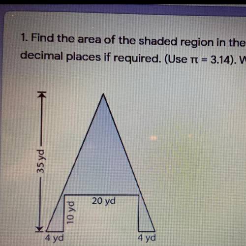 Find the area of the shaded region. (use 3.14)
35 yd
4 yd 4yd
10 yd
20yd