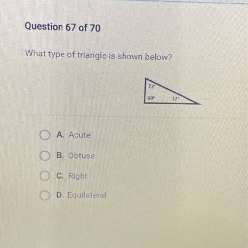 What type of triangle is shown below?

73
90°
17
A. Acute
B. Obtuse
C. Right
D. Equilateral