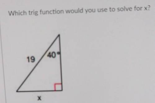 Which trig function would you use to solve for x?

A.) No answer text provided.B.) tan40= x/19C.)